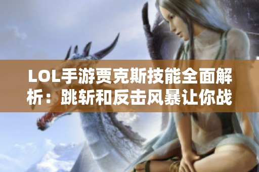 LOL手游贾克斯技能全面解析：跳斩和反击风暴让你战无不胜