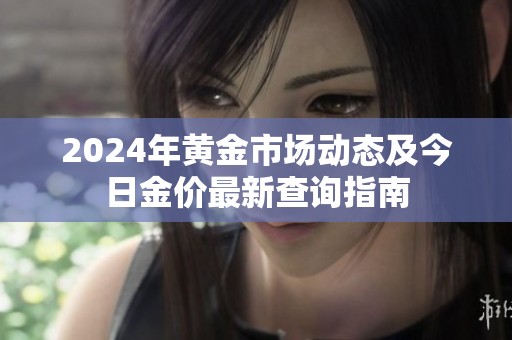 2024年黄金市场动态及今日金价最新查询指南