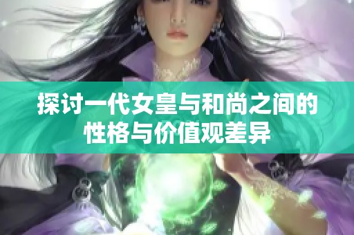 探讨一代女皇与和尚之间的性格与价值观差异