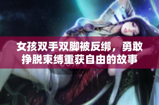 女孩双手双脚被反绑，勇敢挣脱束缚重获自由的故事
