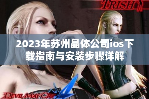 2023年苏州晶体公司ios下载指南与安装步骤详解