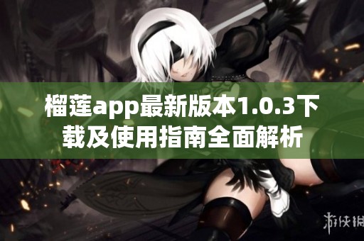 榴莲app最新版本1.0.3下载及使用指南全面解析