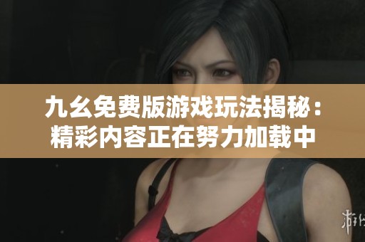 九幺免费版游戏玩法揭秘：精彩内容正在努力加载中
