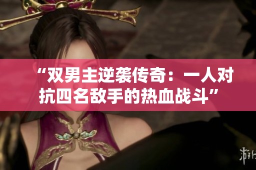 “双男主逆袭传奇：一人对抗四名敌手的热血战斗”
