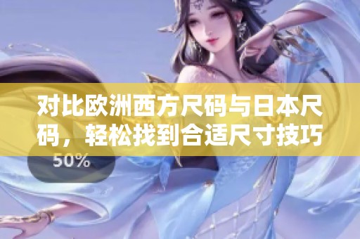 对比欧洲西方尺码与日本尺码，轻松找到合适尺寸技巧