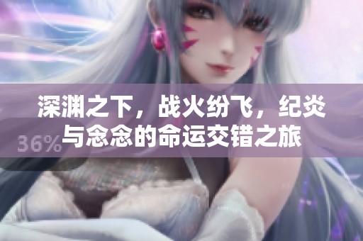 深渊之下，战火纷飞，纪炎与念念的命运交错之旅