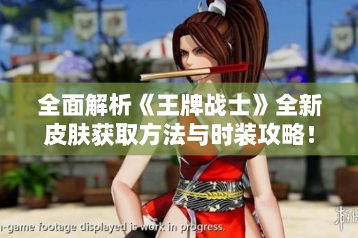 全面解析《王牌战士》全新皮肤获取方法与时装攻略！