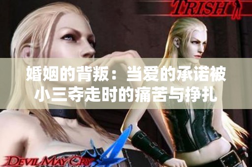婚姻的背叛：当爱的承诺被小三夺走时的痛苦与挣扎