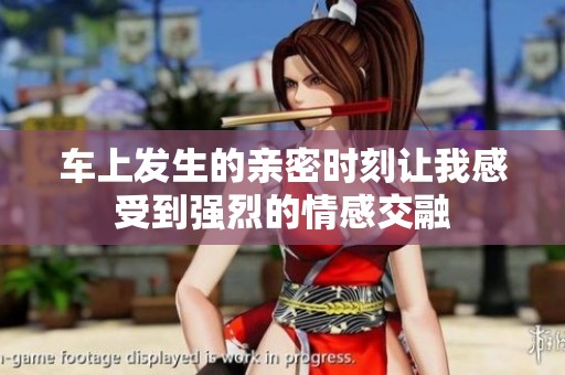 车上发生的亲密时刻让我感受到强烈的情感交融