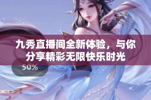 九秀直播间全新体验，与你分享精彩无限快乐时光