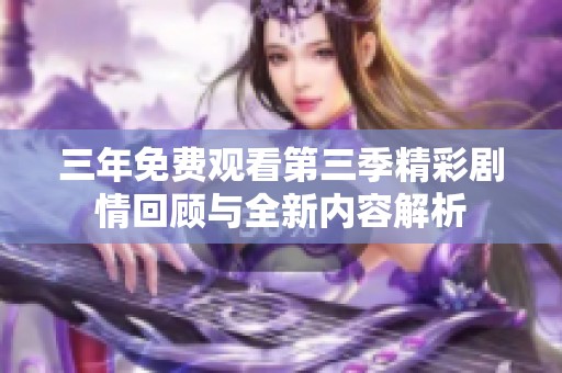 三年免费观看第三季精彩剧情回顾与全新内容解析