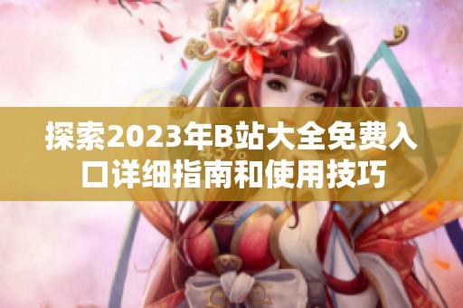 探索2023年B站大全免费入口详细指南和使用技巧