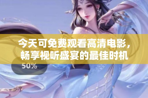 今天可免费观看高清电影，畅享视听盛宴的最佳时机