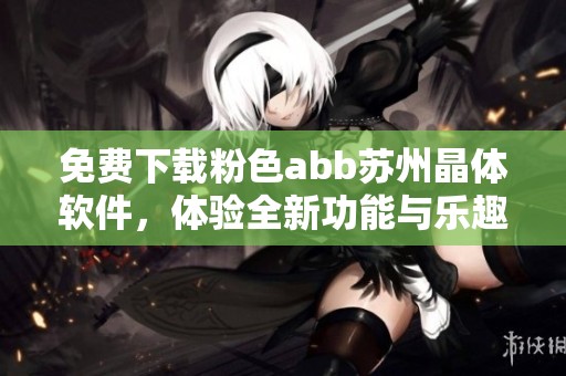 免费下载粉色abb苏州晶体软件，体验全新功能与乐趣