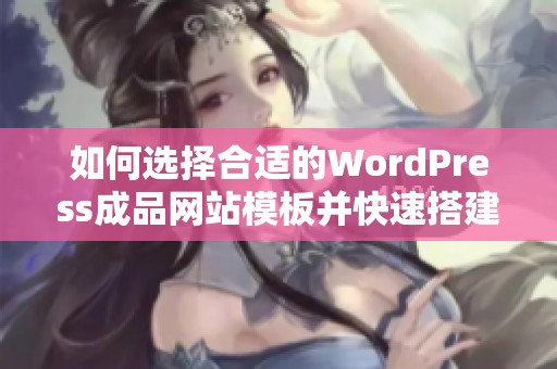 如何选择合适的WordPress成品网站模板并快速搭建网站