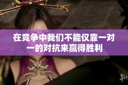 在竞争中我们不能仅靠一对一的对抗来赢得胜利