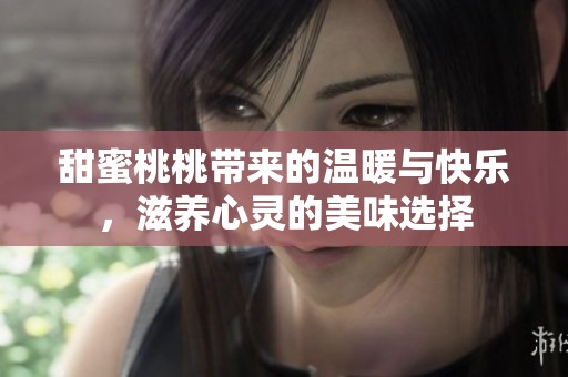 甜蜜桃桃带来的温暖与快乐，滋养心灵的美味选择