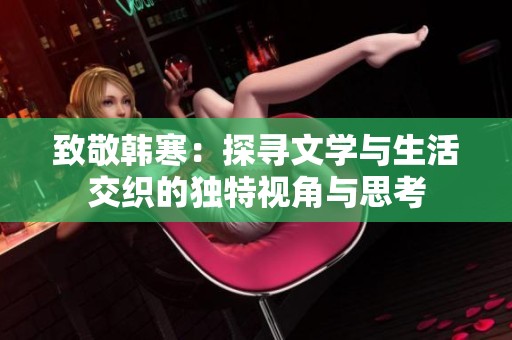 致敬韩寒：探寻文学与生活交织的独特视角与思考