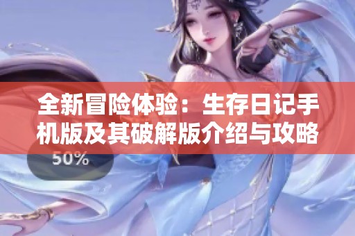 全新冒险体验：生存日记手机版及其破解版介绍与攻略