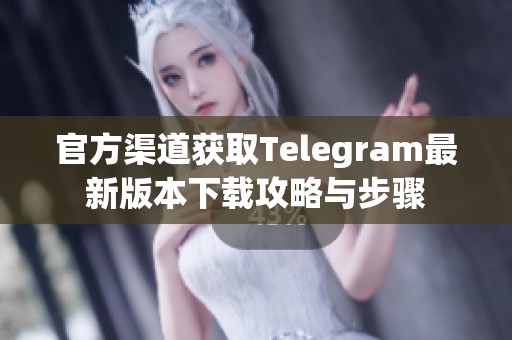 官方渠道获取Telegram最新版本下载攻略与步骤