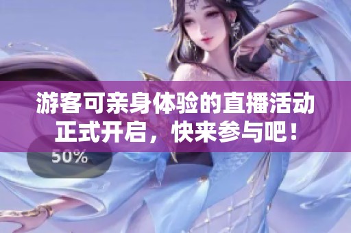 游客可亲身体验的直播活动正式开启，快来参与吧！