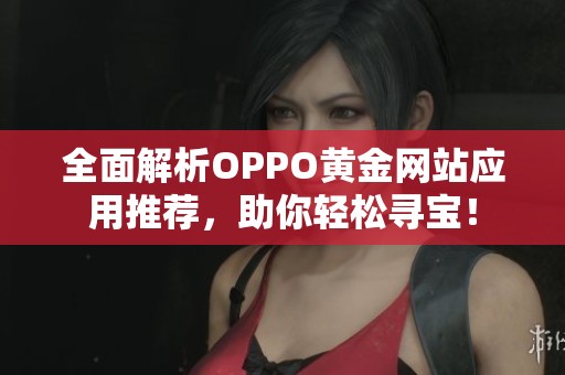 全面解析OPPO黄金网站应用推荐，助你轻松寻宝！