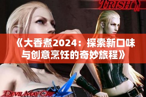 《大香煮2024：探索新口味与创意烹饪的奇妙旅程》