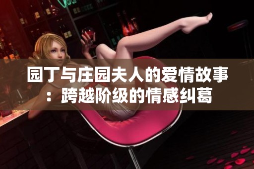 园丁与庄园夫人的爱情故事：跨越阶级的情感纠葛