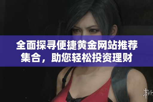 全面探寻便捷黄金网站推荐集合，助您轻松投资理财