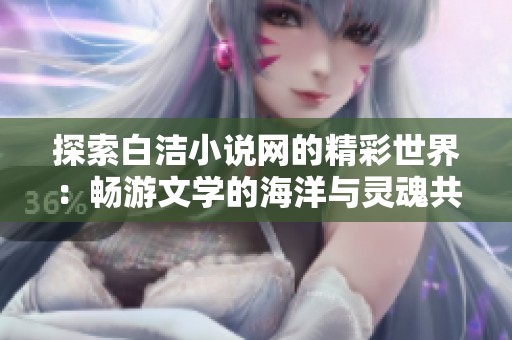 探索白洁小说网的精彩世界：畅游文学的海洋与灵魂共鸣
