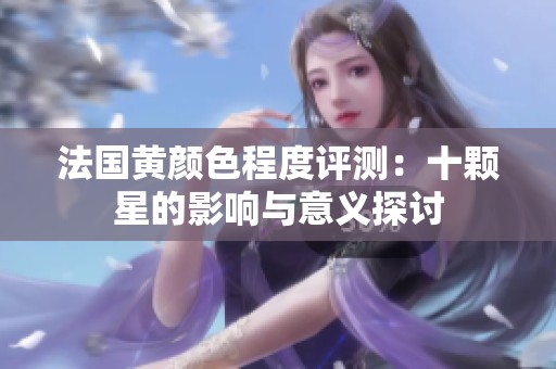 法国黄颜色程度评测：十颗星的影响与意义探讨