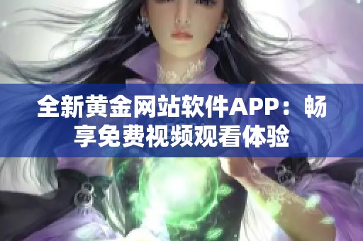 全新黄金网站软件APP：畅享免费视频观看体验