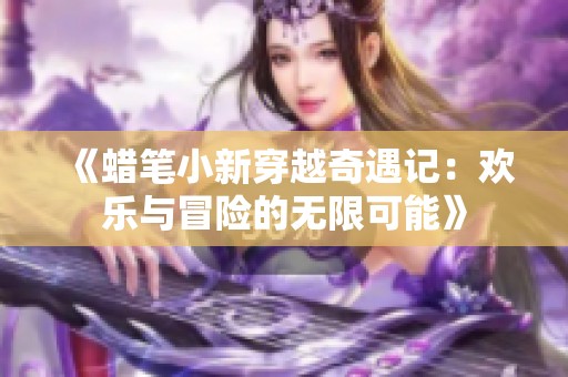 《蜡笔小新穿越奇遇记：欢乐与冒险的无限可能》