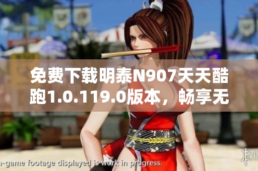 免费下载明泰N907天天酷跑1.0.119.0版本，畅享无尽乐趣