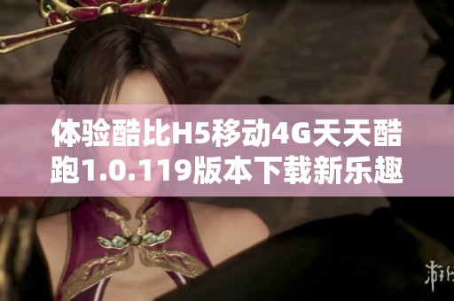 体验酷比H5移动4G天天酷跑1.0.119版本下载新乐趣