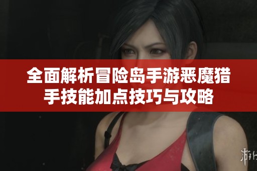 全面解析冒险岛手游恶魔猎手技能加点技巧与攻略
