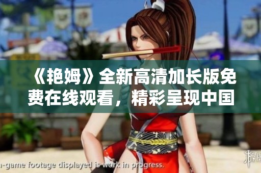 《艳姆》全新高清加长版免费在线观看，精彩呈现中国大陆言情影视魅力
