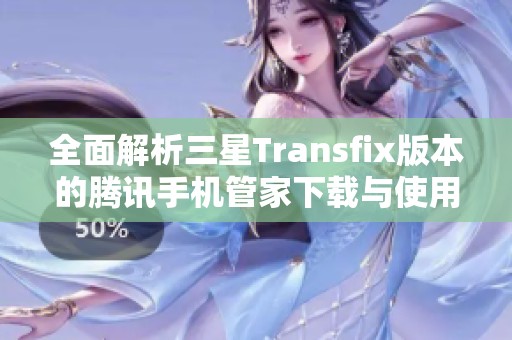 全面解析三星Transfix版本的腾讯手机管家下载与使用指南