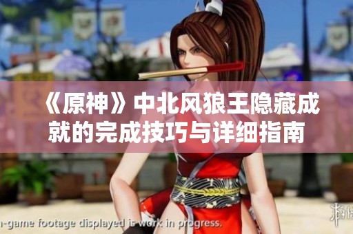 《原神》中北风狼王隐藏成就的完成技巧与详细指南