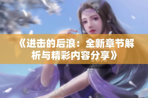 《进击的后浪：全新章节解析与精彩内容分享》