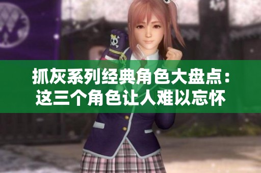 抓灰系列经典角色大盘点：这三个角色让人难以忘怀