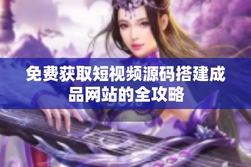 免费获取短视频源码搭建成品网站的全攻略