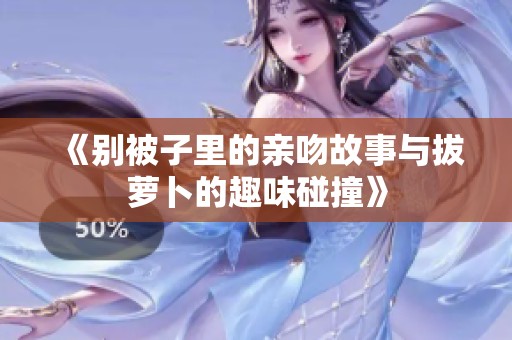 《别被子里的亲吻故事与拔萝卜的趣味碰撞》