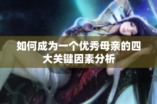 如何成为一个优秀母亲的四大关键因素分析