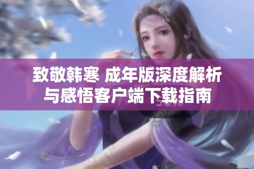 致敬韩寒 成年版深度解析与感悟客户端下载指南