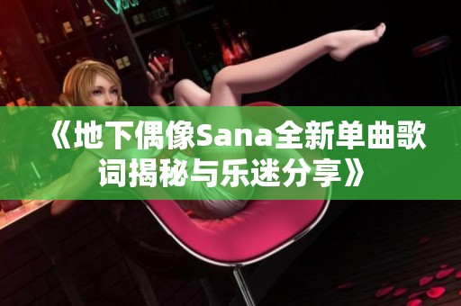 《地下偶像Sana全新单曲歌词揭秘与乐迷分享》