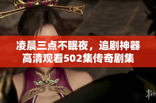 凌晨三点不眠夜，追剧神器高清观看502集传奇剧集
