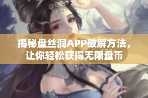 揭秘盘丝洞APP破解方法，让你轻松获得无限盘币