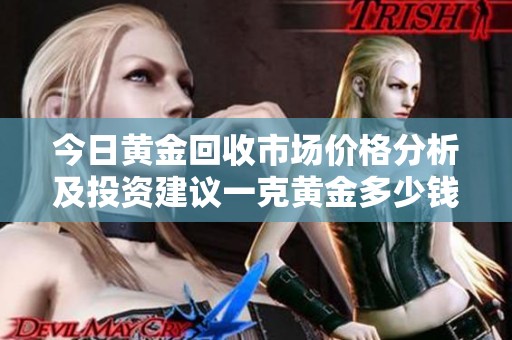 今日黄金回收市场价格分析及投资建议一克黄金多少钱