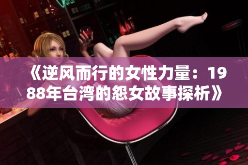 《逆风而行的女性力量：1988年台湾的怨女故事探析》